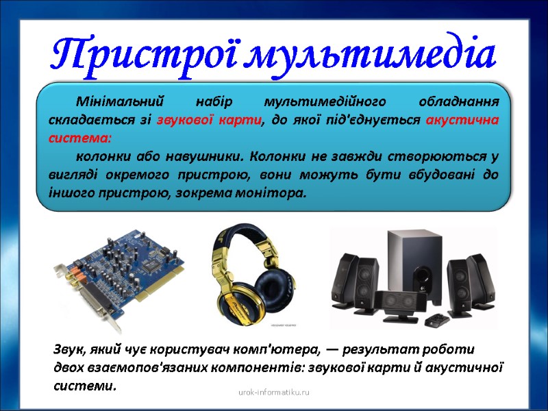 Пристрої мультимедіа Мінімальний набір мультимедійного обладнання складається зі звукової карти, до якої під'єднується акустична